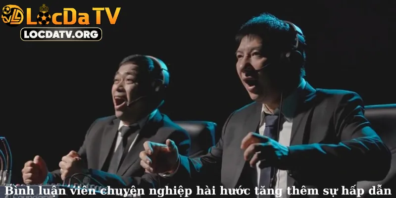 Bình luận viên chuyên nghiệp hài hước tăng thêm sự hấp dẫn